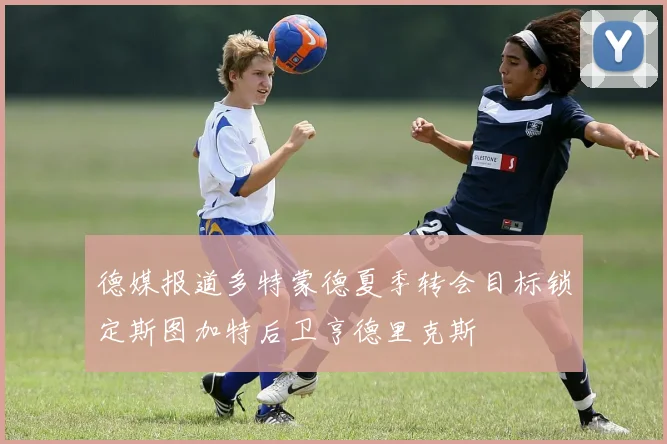 德媒报道多特蒙德夏季转会目标锁定斯图加特后卫亨德里克斯