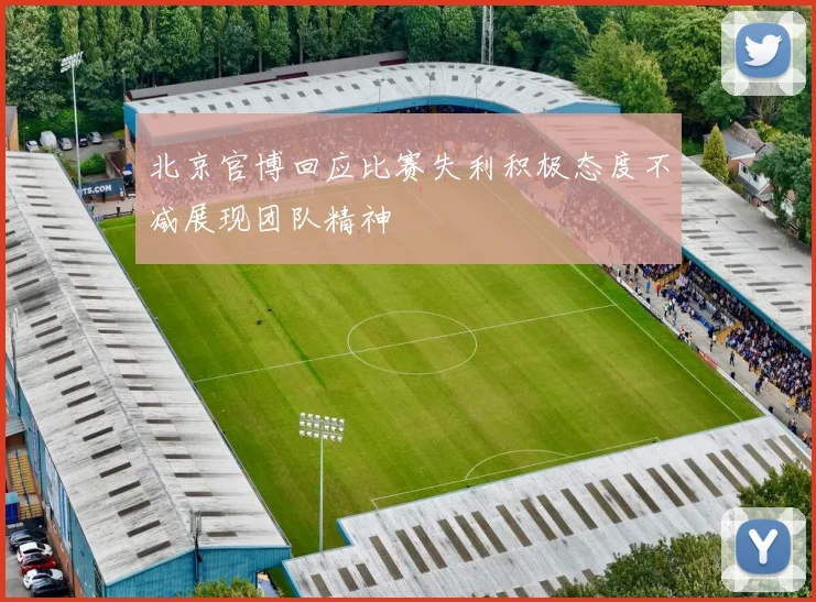北京官博回应比赛失利积极态度不减展现团队精神