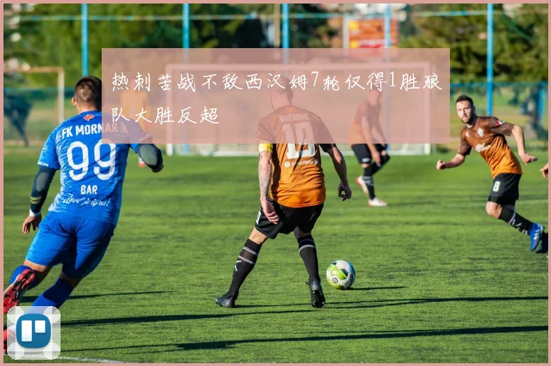 热刺苦战不敌西汉姆7轮仅得1胜狼队大胜反超