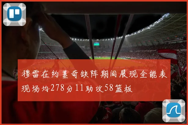 穆雷在约基奇缺阵期间展现全能表现场均278分11助攻58篮板