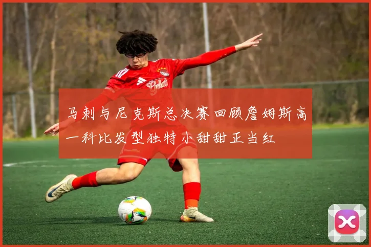 马刺与尼克斯总决赛回顾詹姆斯高一科比发型独特小甜甜正当红
