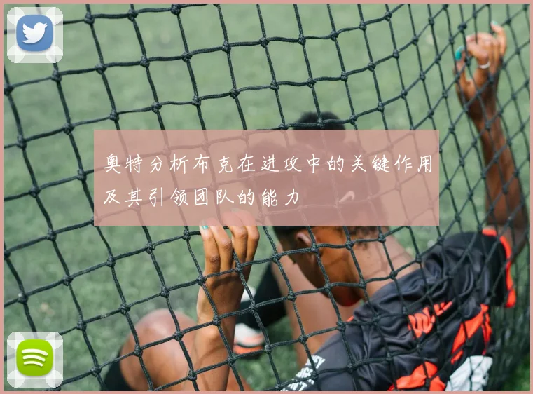 奥特分析布克在进攻中的关键作用及其引领团队的能力