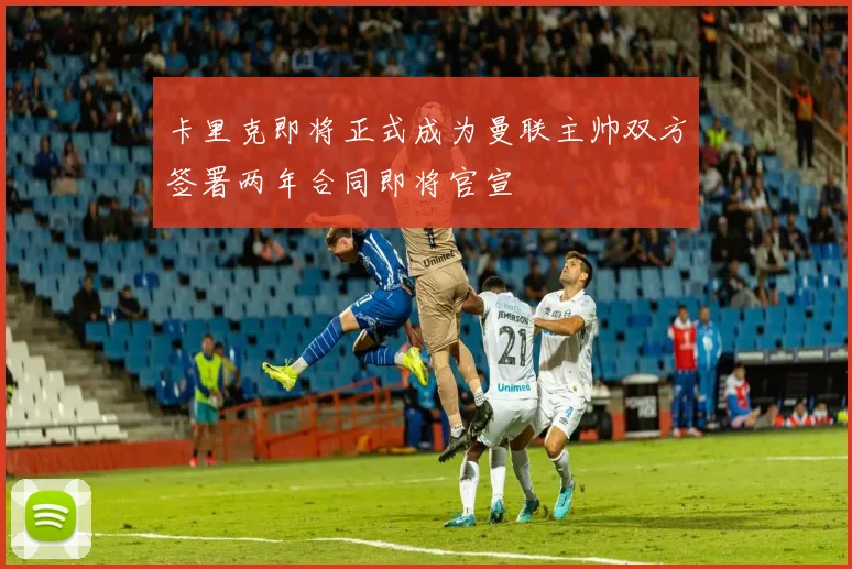 卡里克即将正式成为曼联主帅双方签署两年合同即将官宣