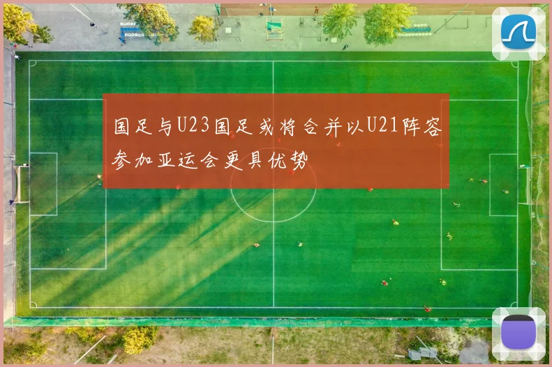 国足与U23国足或将合并以U21阵容参加亚运会更具优势