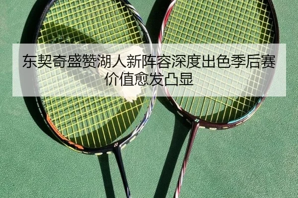 东契奇盛赞湖人新阵容深度出色季后赛价值愈发凸显（leyu）